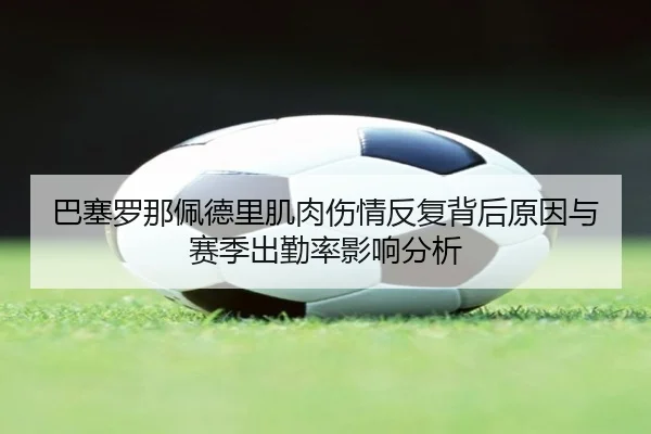 巴塞罗那佩德里肌肉伤情反复背后原因与赛季出勤率影响分析