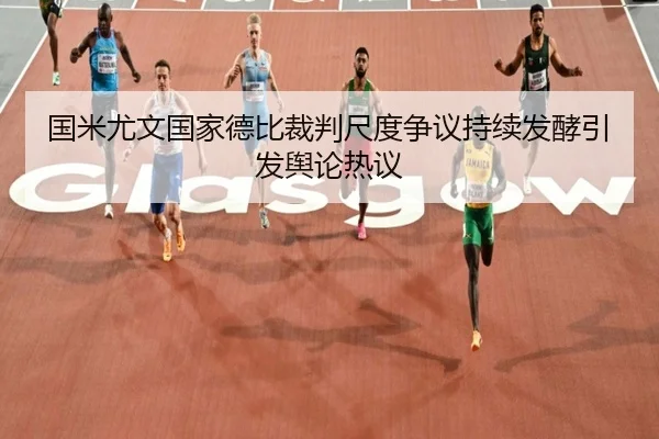 国米尤文国家德比裁判尺度争议持续发酵引发舆论热议