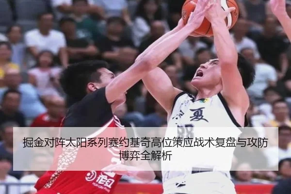 掘金对阵太阳系列赛约基奇高位策应战术复盘与攻防博弈全解析