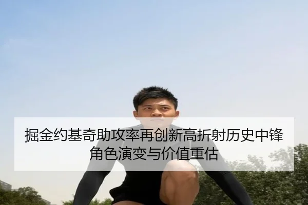 掘金约基奇助攻率再创新高折射历史中锋角色演变与价值重估