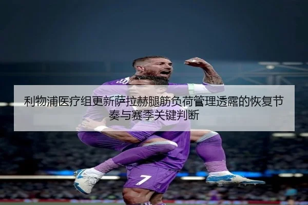 利物浦医疗组更新萨拉赫腿筋负荷管理透露的恢复节奏与赛季关键判断