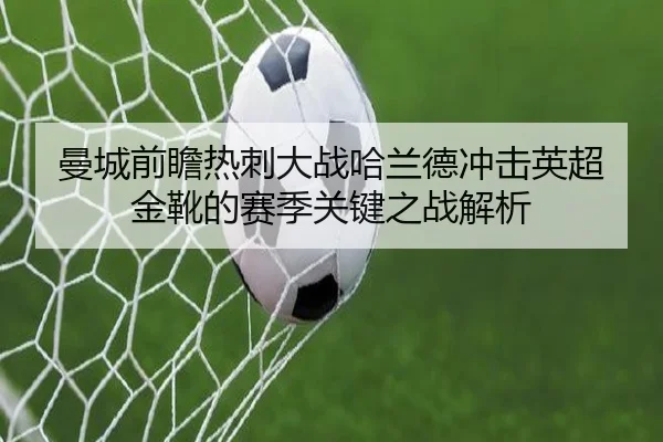 曼城前瞻热刺大战哈兰德冲击英超金靴的赛季关键之战解析