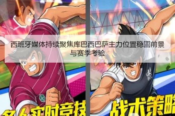 西班牙媒体持续聚焦库巴西巴萨主力位置稳固前景与赛季考验