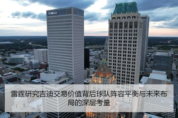 雷霆研究吉迪交易价值背后球队阵容平衡与未来布局的深层考量