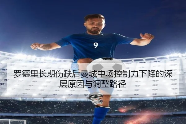 罗德里长期伤缺后曼城中场控制力下降的深层原因与调整路径