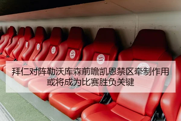 拜仁对阵勒沃库森前瞻凯恩禁区牵制作用或将成为比赛胜负关键