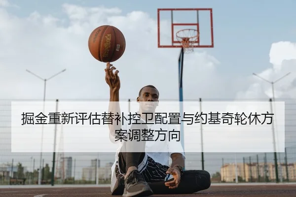 掘金重新评估替补控卫配置与约基奇轮休方案调整方向