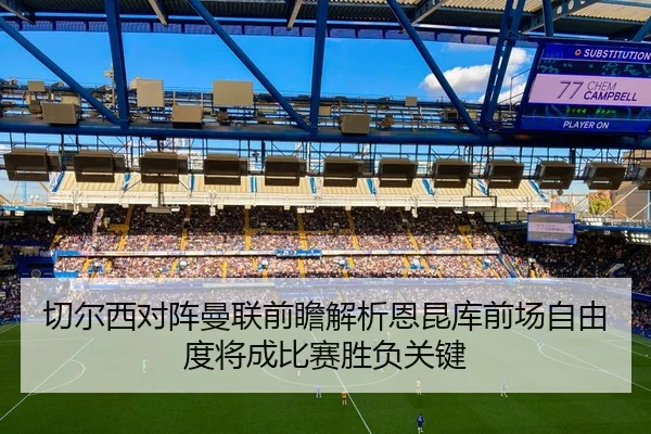 切尔西对阵曼联前瞻解析恩昆库前场自由度将成比赛胜负关键