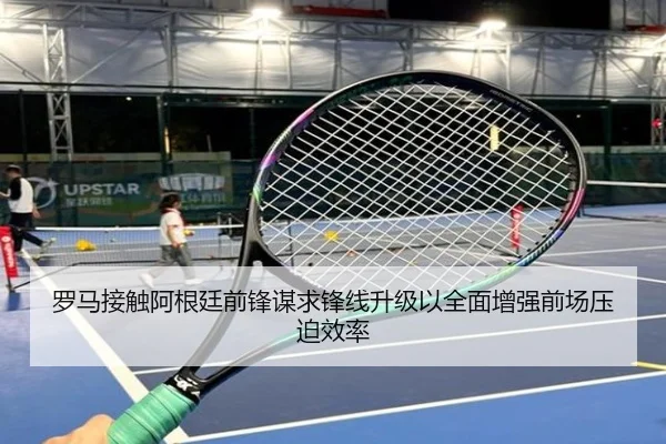 罗马接触阿根廷前锋谋求锋线升级以全面增强前场压迫效率